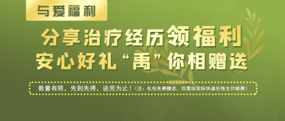 与爱福利丨分享治疗经历领福利，安心好礼“禹”你相赠送